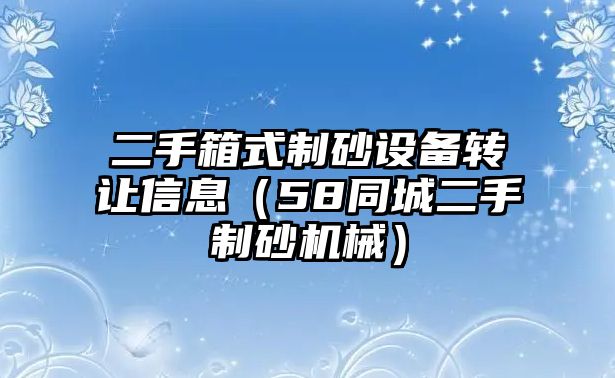 二手箱式制砂設(shè)備轉(zhuǎn)讓信息（58同城二手制砂機(jī)械）