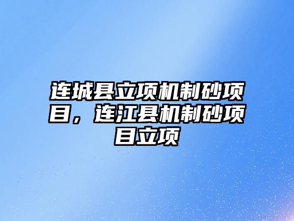 連城縣立項機制砂項目，連江縣機制砂項目立項