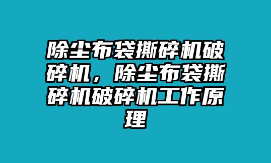 除塵布袋撕碎機破碎機，除塵布袋撕碎機破碎機工作原理