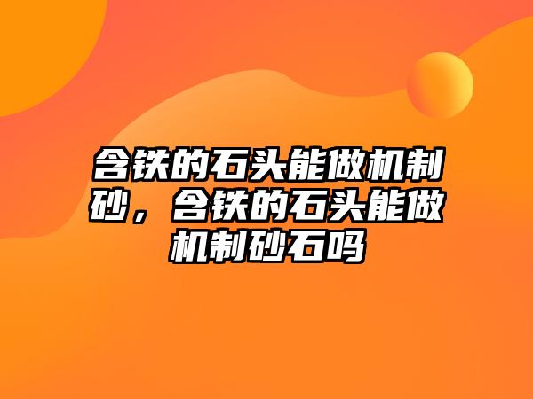 含鐵的石頭能做機制砂，含鐵的石頭能做機制砂石嗎