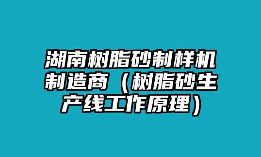 湖南樹脂砂制樣機制造商（樹脂砂生產線工作原理）