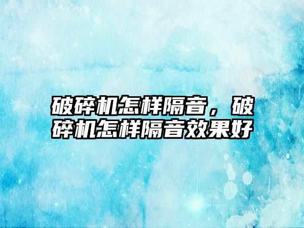 破碎機怎樣隔音，破碎機怎樣隔音效果好