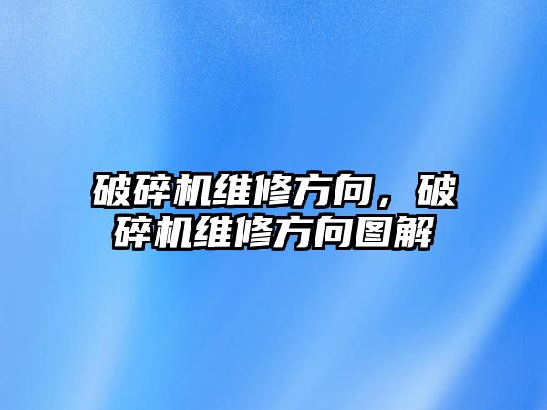 破碎機維修方向，破碎機維修方向圖解