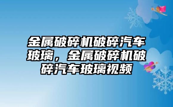 金屬破碎機(jī)破碎汽車玻璃，金屬破碎機(jī)破碎汽車玻璃視頻