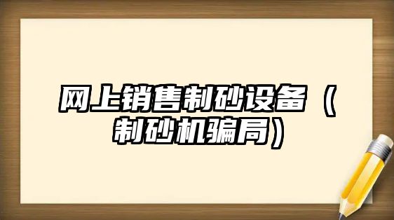 網上銷售制砂設備（制砂機騙局）