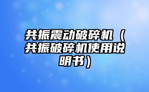 共振震動破碎機（共振破碎機使用說明書）