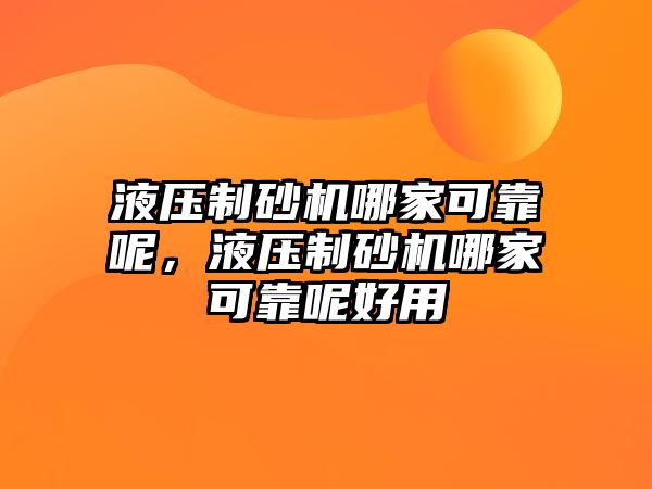 液壓制砂機哪家可靠呢，液壓制砂機哪家可靠呢好用