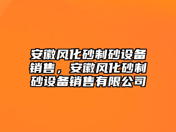 安徽風化砂制砂設備銷售，安徽風化砂制砂設備銷售有限公司