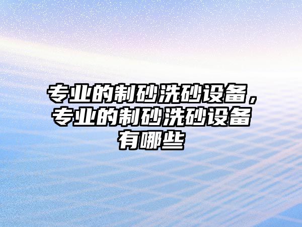 專業的制砂洗砂設備，專業的制砂洗砂設備有哪些