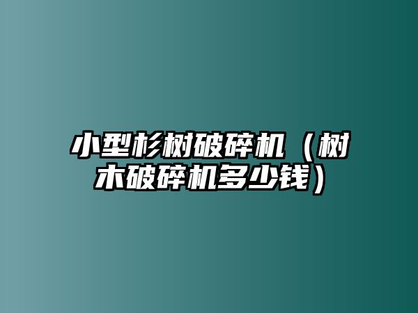 小型杉樹破碎機(jī)（樹木破碎機(jī)多少錢）