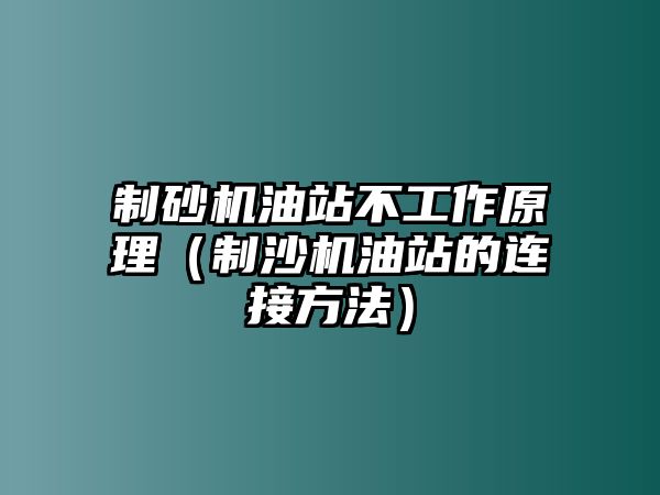 制砂機(jī)油站不工作原理（制沙機(jī)油站的連接方法）