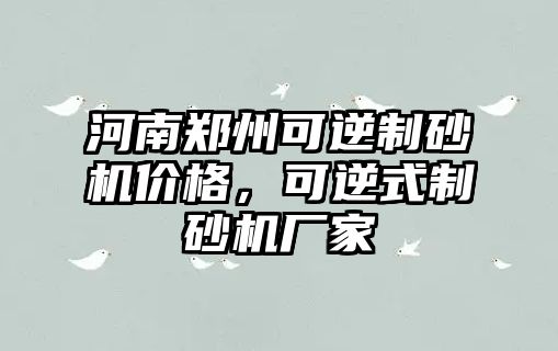 河南鄭州可逆制砂機價格，可逆式制砂機廠家