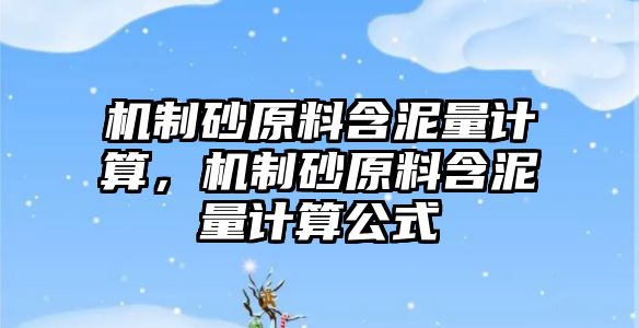 機制砂原料含泥量計算，機制砂原料含泥量計算公式