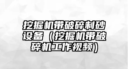 挖掘機帶破碎制砂設備（挖掘機帶破碎機工作視頻）