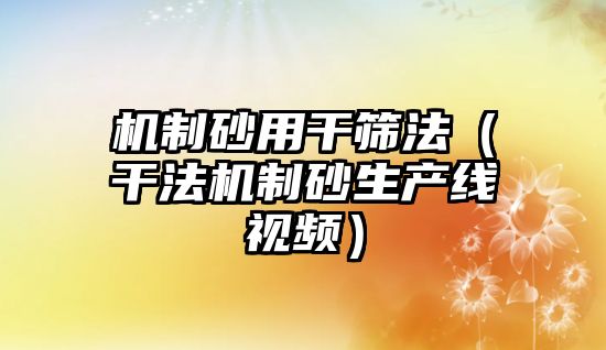 機制砂用干篩法（干法機制砂生產(chǎn)線視頻）