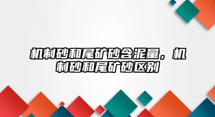 機制砂和尾礦砂含泥量，機制砂和尾礦砂區別