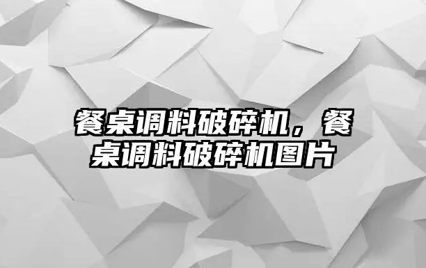 餐桌調料破碎機，餐桌調料破碎機圖片