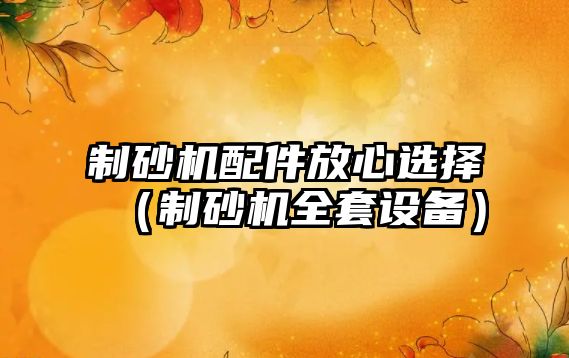 制砂機配件放心選擇（制砂機全套設備）