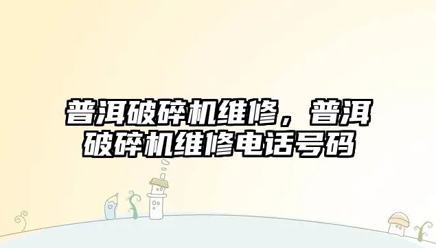 普洱破碎機維修，普洱破碎機維修電話號碼