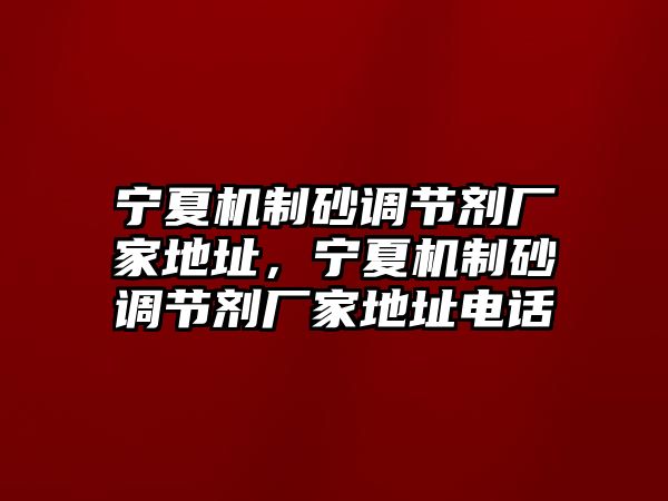 寧夏機制砂調節劑廠家地址，寧夏機制砂調節劑廠家地址電話