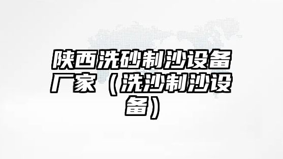 陜西洗砂制沙設(shè)備廠家（洗沙制沙設(shè)備）