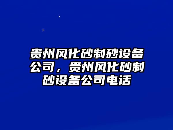 貴州風化砂制砂設備公司，貴州風化砂制砂設備公司電話