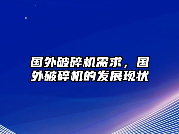 國外破碎機需求，國外破碎機的發(fā)展現(xiàn)狀