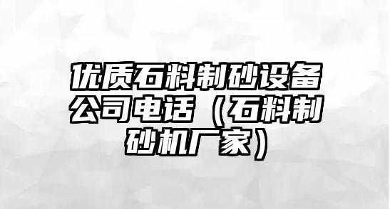 優(yōu)質(zhì)石料制砂設備公司電話（石料制砂機廠家）