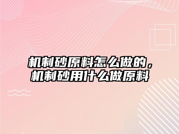 機制砂原料怎么做的，機制砂用什么做原料