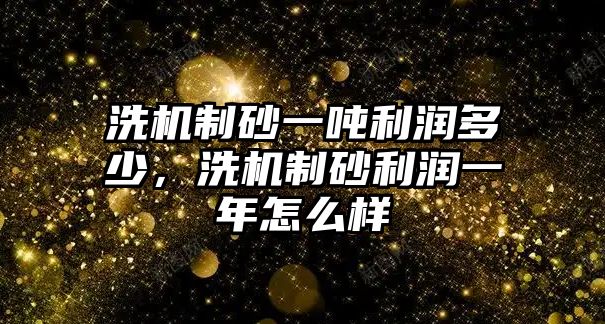 洗機制砂一噸利潤多少，洗機制砂利潤一年怎么樣