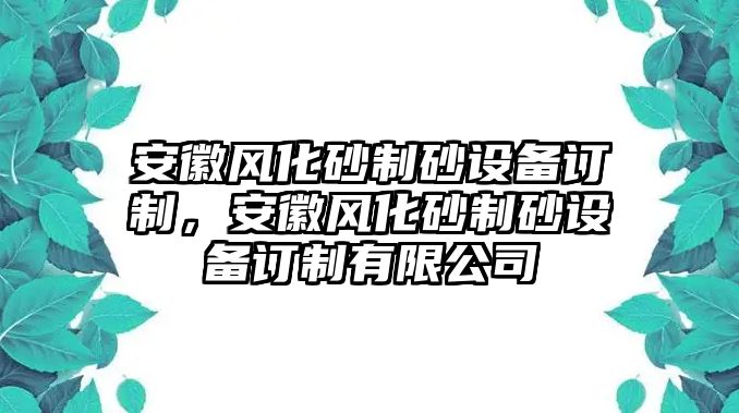 安徽風化砂制砂設備訂制，安徽風化砂制砂設備訂制有限公司