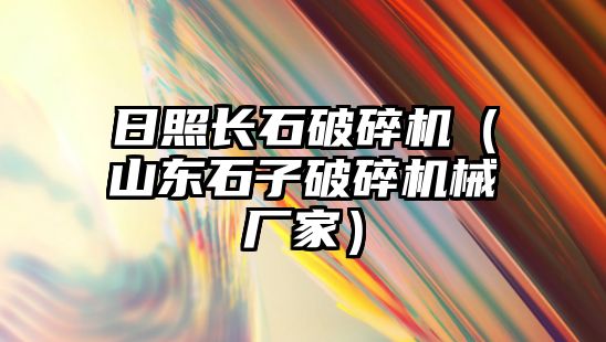 日照長石破碎機（山東石子破碎機械廠家）