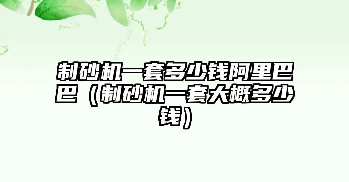 制砂機(jī)一套多少錢阿里巴巴（制砂機(jī)一套大概多少錢）