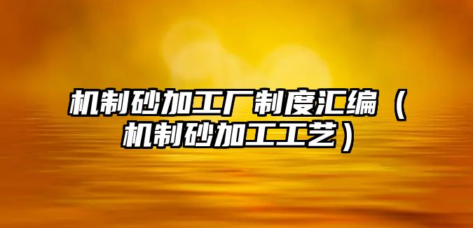 機制砂加工廠制度匯編（機制砂加工工藝）