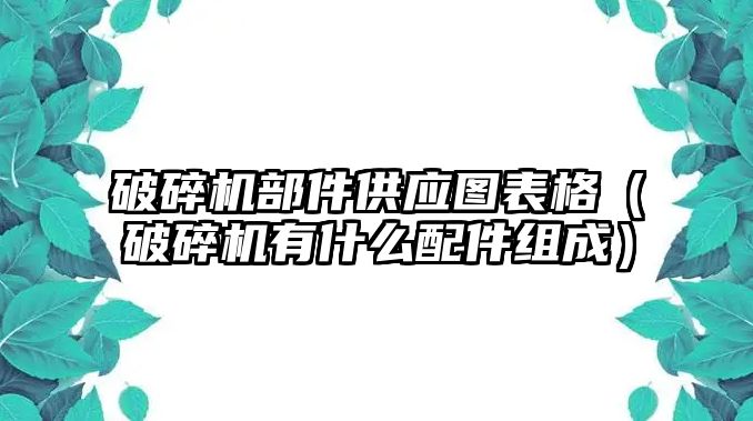 破碎機部件供應圖表格（破碎機有什么配件組成）