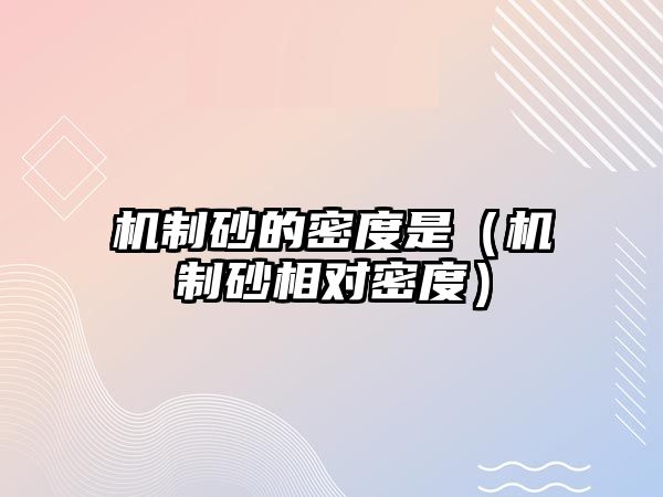 機制砂的密度是（機制砂相對密度）