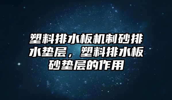 塑料排水板機(jī)制砂排水墊層，塑料排水板砂墊層的作用