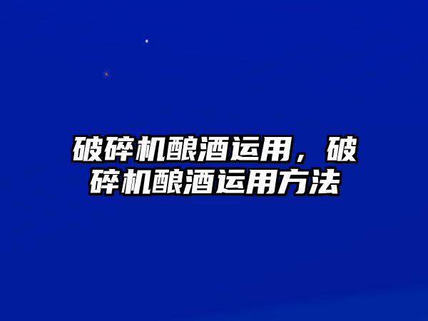 破碎機釀酒運用，破碎機釀酒運用方法