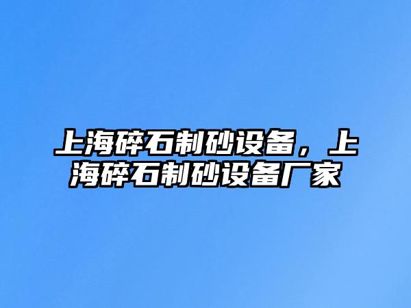 上海碎石制砂設備，上海碎石制砂設備廠家