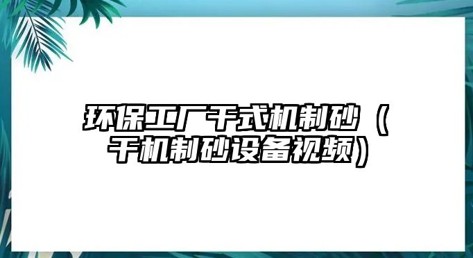 環(huán)保工廠干式機(jī)制砂（干機(jī)制砂設(shè)備視頻）