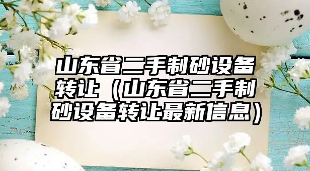 山東省二手制砂設備轉讓（山東省二手制砂設備轉讓最新信息）