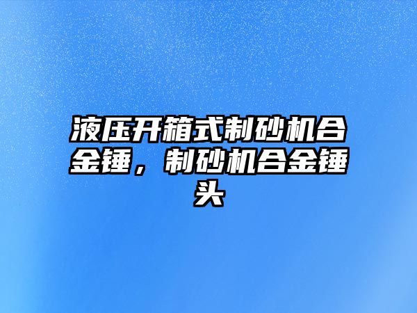 液壓開箱式制砂機合金錘，制砂機合金錘頭