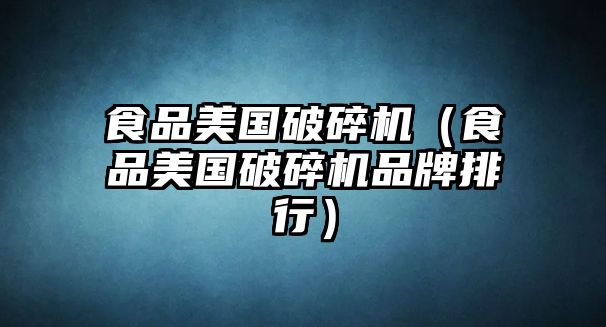 食品美國破碎機（食品美國破碎機品牌排行）