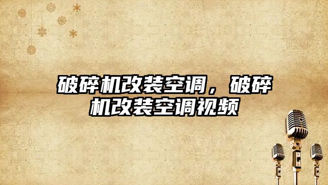 破碎機改裝空調，破碎機改裝空調視頻