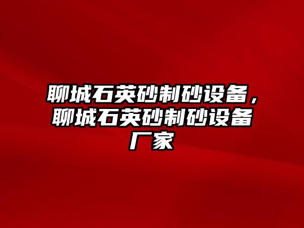 聊城石英砂制砂設備，聊城石英砂制砂設備廠家