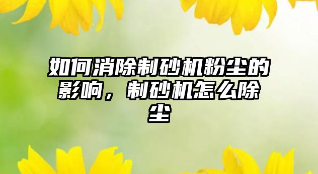 如何消除制砂機粉塵的影響，制砂機怎么除塵