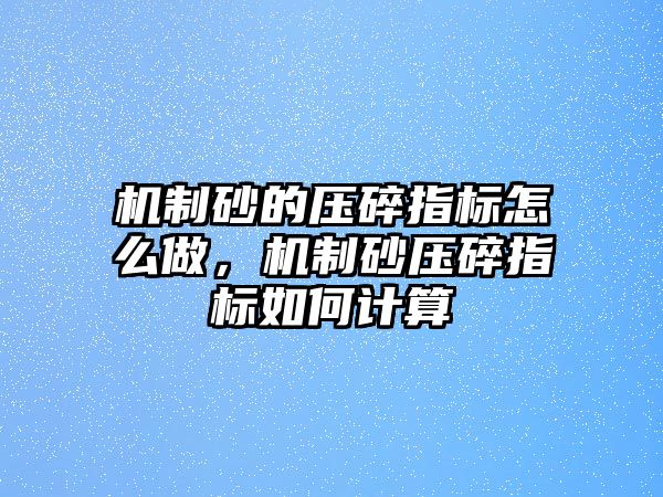 機(jī)制砂的壓碎指標(biāo)怎么做，機(jī)制砂壓碎指標(biāo)如何計(jì)算