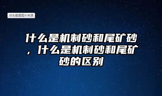 什么是機制砂和尾礦砂，什么是機制砂和尾礦砂的區別