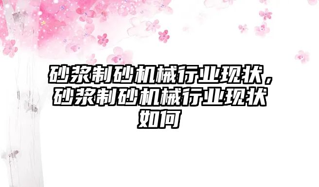 砂漿制砂機械行業現狀，砂漿制砂機械行業現狀如何