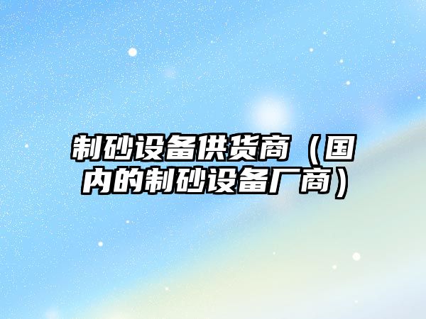 制砂設備供貨商（國內的制砂設備廠商）